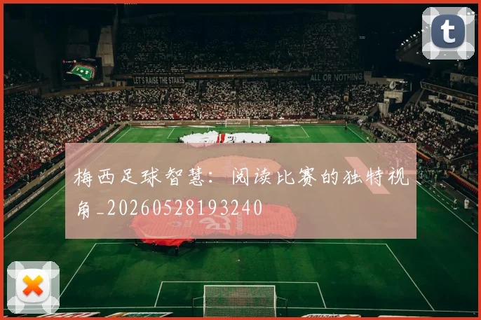 梅西足球智慧：阅读比赛的独特视角_20260528193240