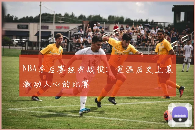 NBA季后赛经典战役：重温历史上最激动人心的比赛