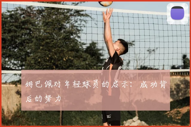 姆巴佩对年轻球员的启示：成功背后的努力