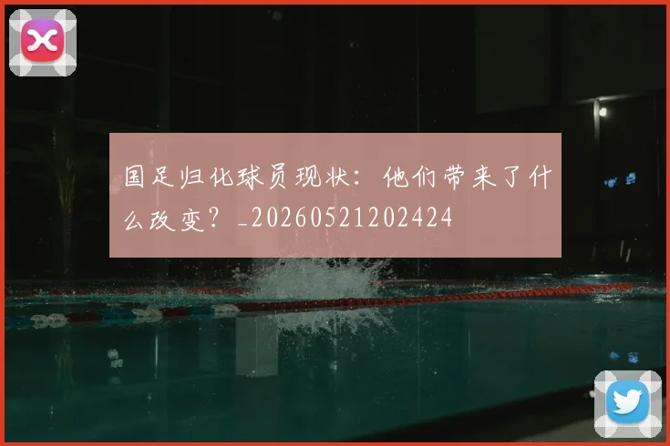 国足归化球员现状:他们带来了什么改变?_20260521202424