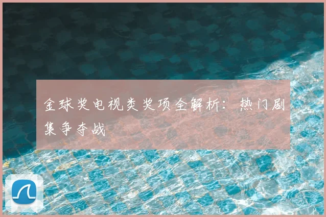 金球奖电视类奖项全解析：热门剧集争夺战