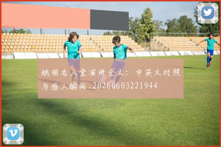 姚明名人堂演讲全文：中英文对照与感人瞬间_20260603221944