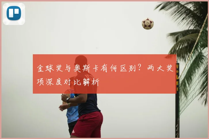 金球奖与奥斯卡有何区别？两大奖项深度对比解析