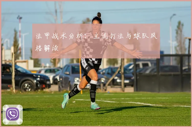 法甲战术分析:主流打法与球队风格解读