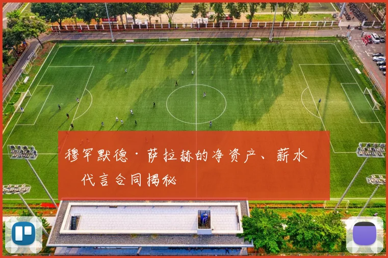 穆罕默德·萨拉赫的净资产、薪水和代言合同揭秘