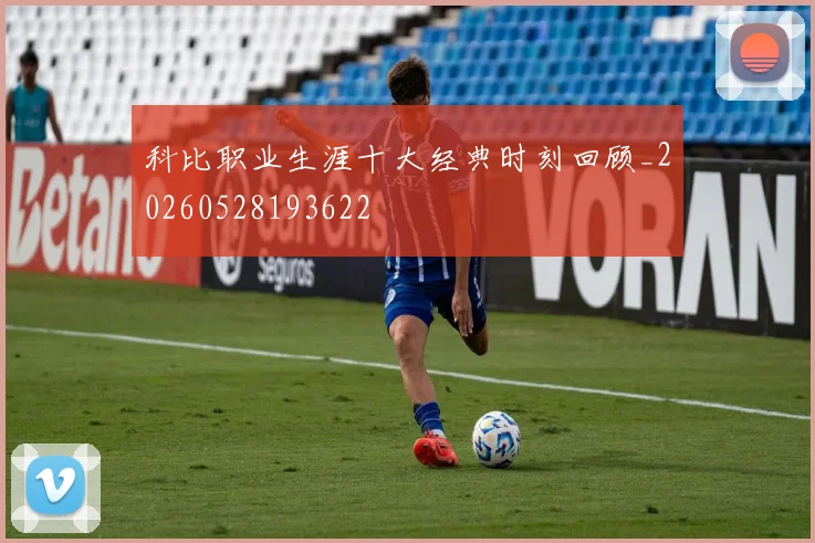 科比职业生涯十大经典时刻回顾_20260528193622