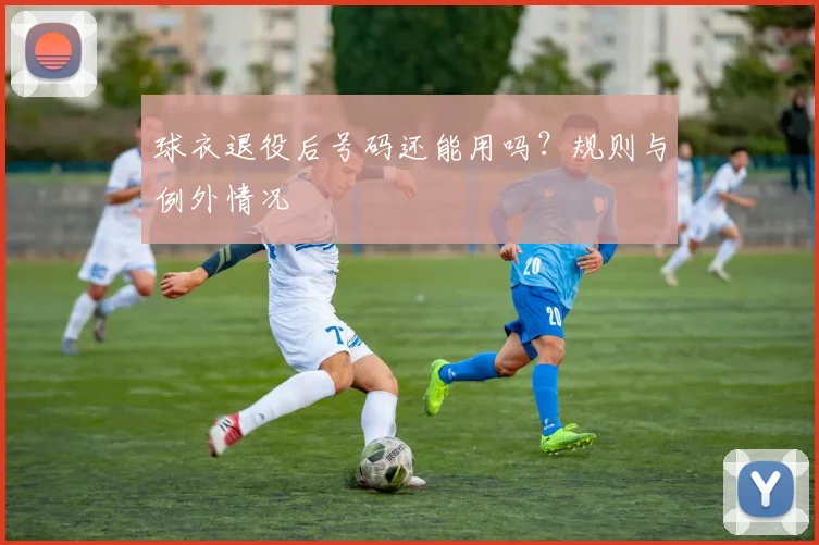 球衣退役后号码还能用吗?规则与例外情况