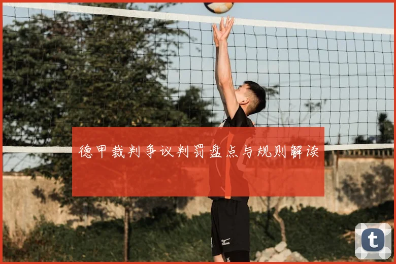 德甲裁判争议判罚盘点与规则解读