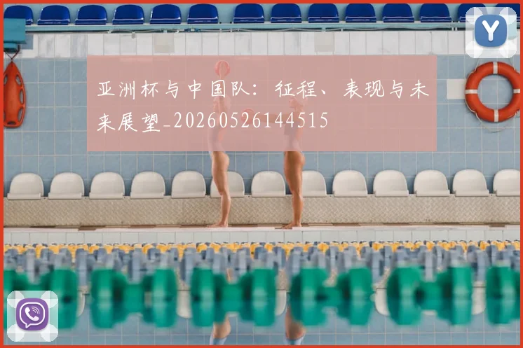 亚洲杯与中国队：征程、表现与未来展望_20260526144515