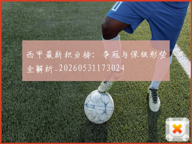西甲最新积分榜：争冠与保级形势全解析_20260531173024