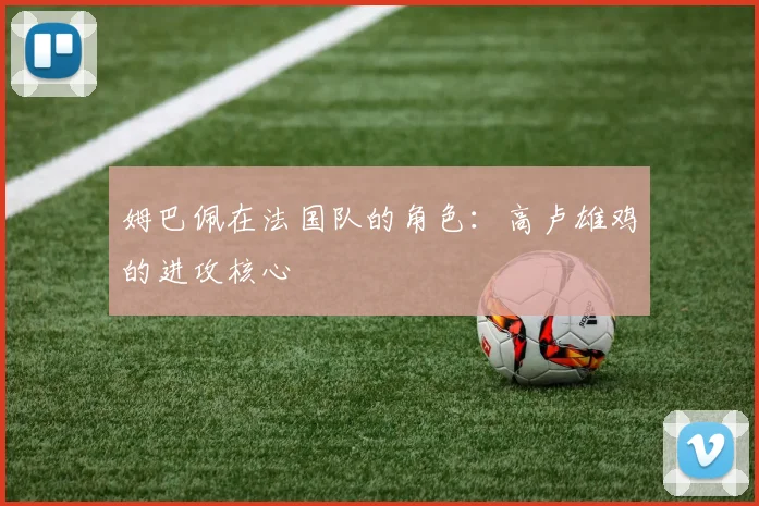 姆巴佩在法国队的角色：高卢雄鸡的进攻核心