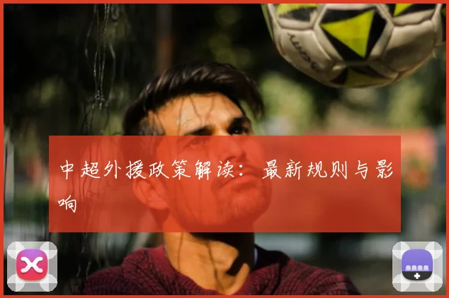 中超外援政策解读：最新规则与影响