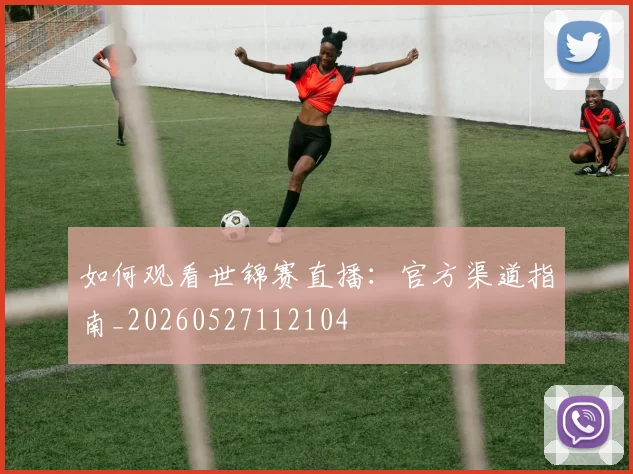 如何观看世锦赛直播:官方渠道指南_20260527112104