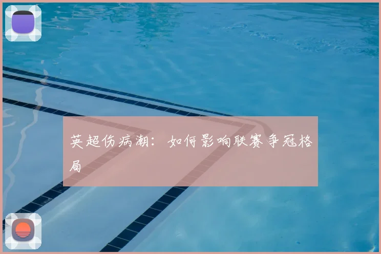 英超伤病潮：如何影响联赛争冠格局