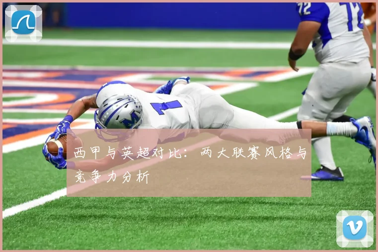 西甲与英超对比：两大联赛风格与竞争力分析