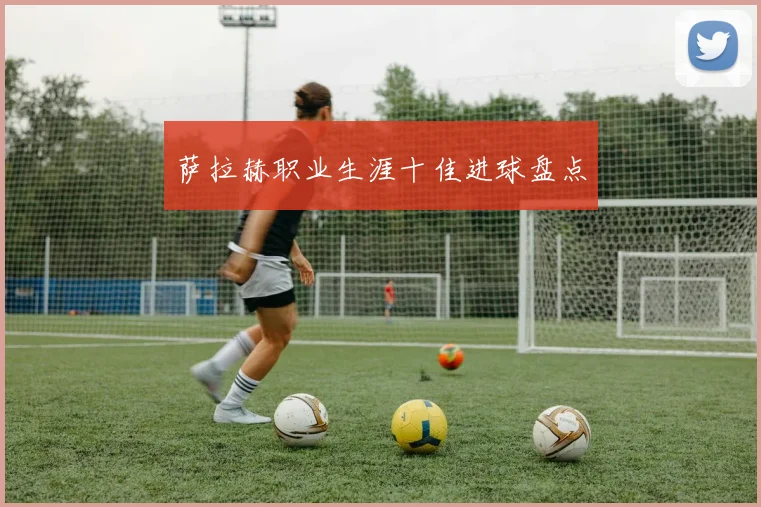 萨拉赫职业生涯十佳进球盘点