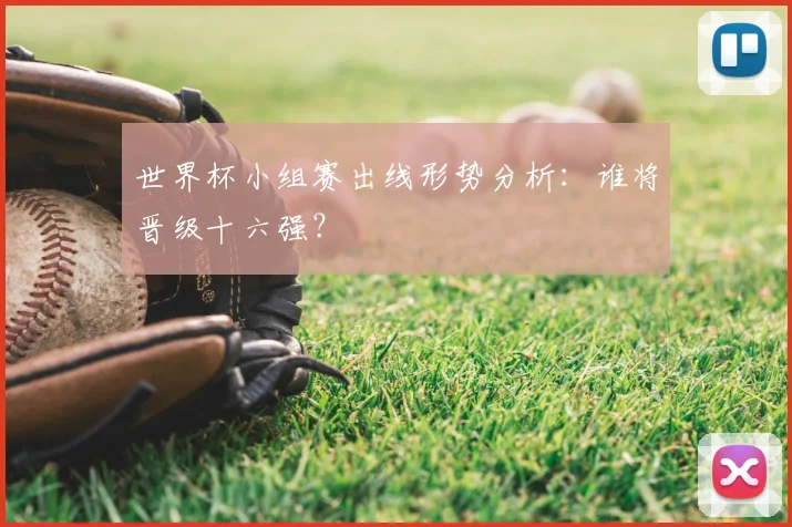 世界杯小组赛出线形势分析：谁将晋级十六强？