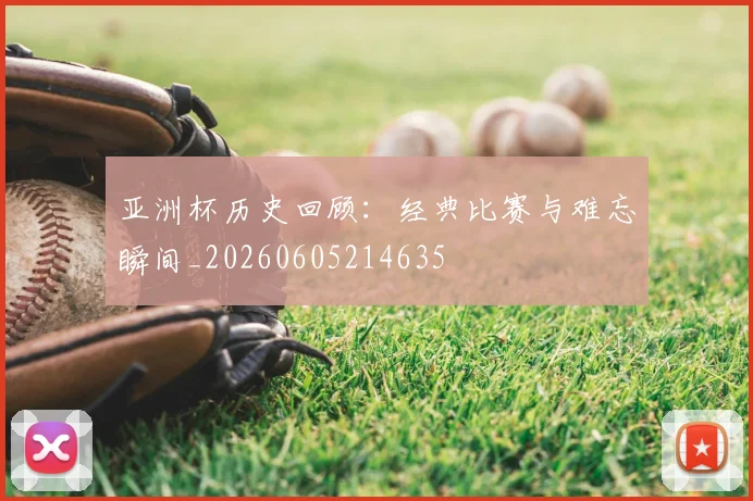 亚洲杯历史回顾：经典比赛与难忘瞬间_20260605214635