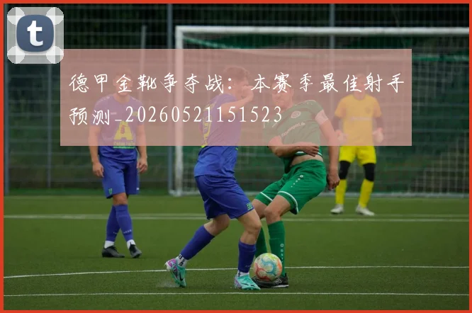 德甲金靴争夺战：本赛季最佳射手预测_20260521151523