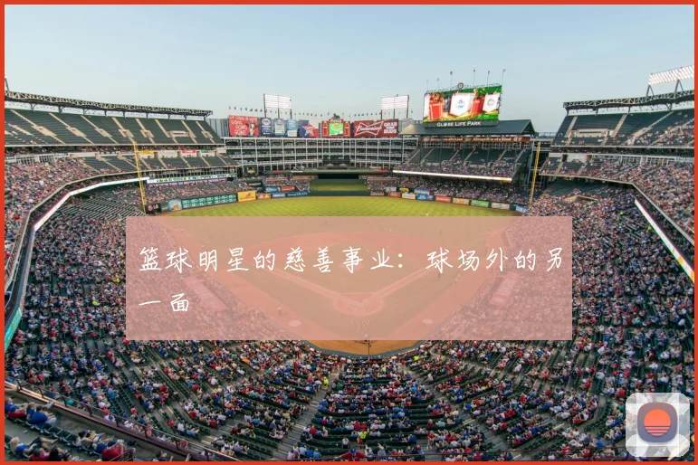篮球明星的慈善事业：球场外的另一面