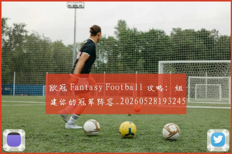 欧冠 Fantasy Football 攻略：组建你的冠军阵容_20260528193245