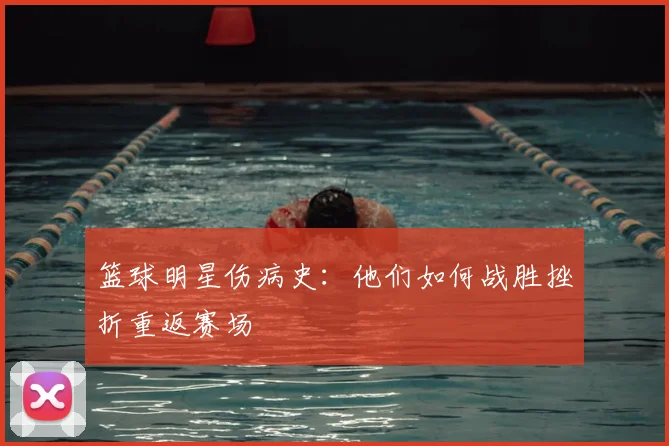篮球明星伤病史：他们如何战胜挫折重返赛场
