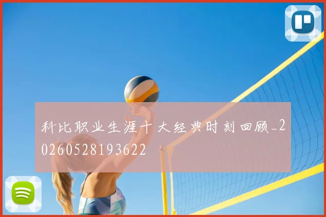 科比职业生涯十大经典时刻回顾_20260528193622