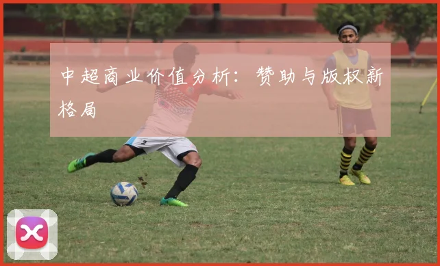 中超商业价值分析:赞助与版权新格局