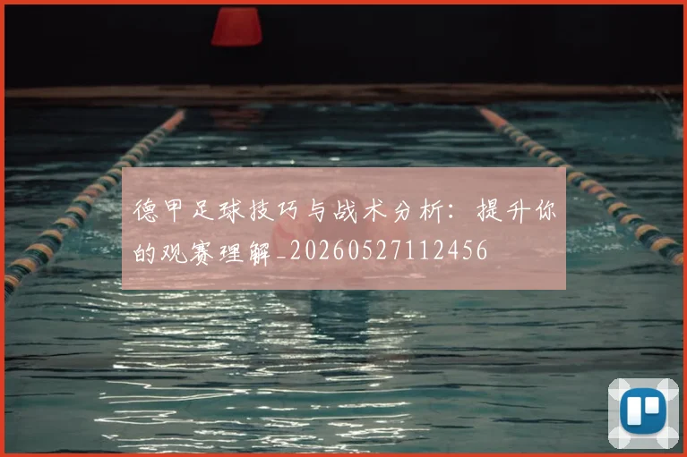 德甲足球技巧与战术分析：提升你的观赛理解_20260527112456