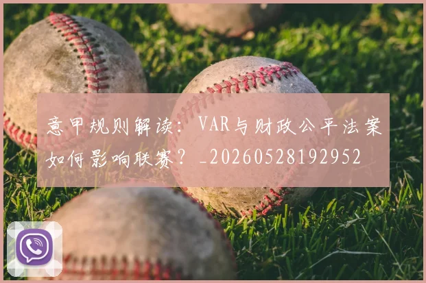 意甲规则解读：VAR与财政公平法案如何影响联赛？_20260528192952
