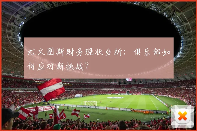 尤文图斯财务现状分析：俱乐部如何应对新挑战？