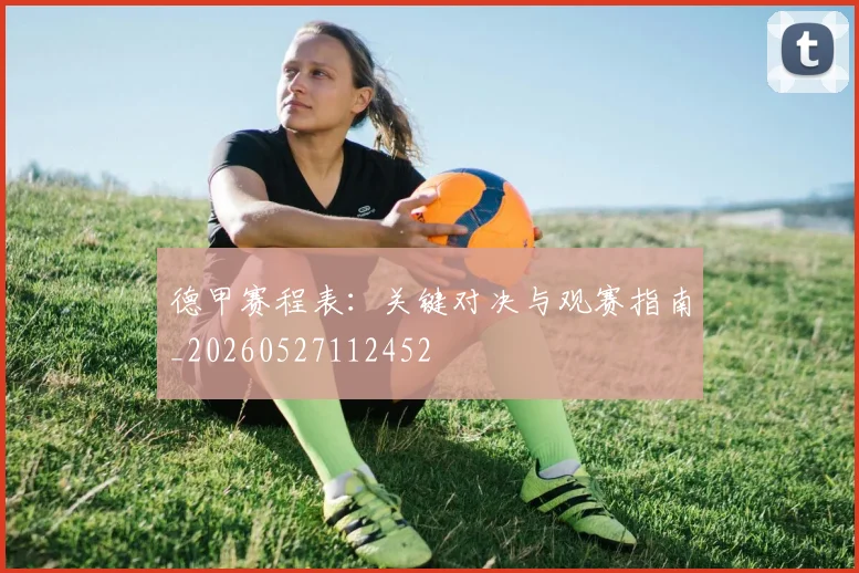 德甲赛程表：关键对决与观赛指南_20260527112452