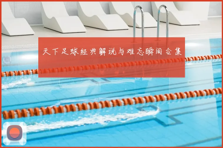 天下足球经典解说与难忘瞬间合集