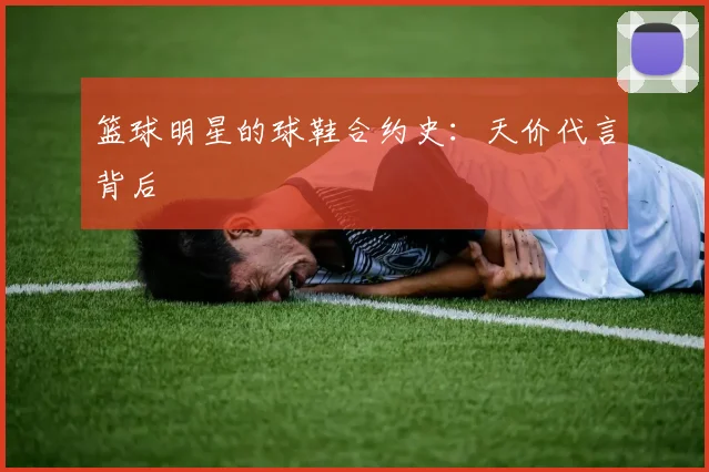 篮球明星的球鞋合约史:天价代言背后