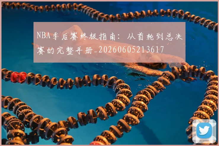 NBA季后赛终极指南：从首轮到总决赛的完整手册_20260605213617