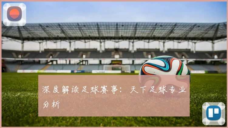 深度解读足球赛事：天下足球专业分析