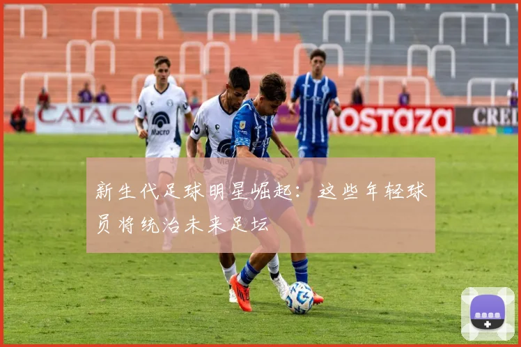 新生代足球明星崛起：这些年轻球员将统治未来足坛