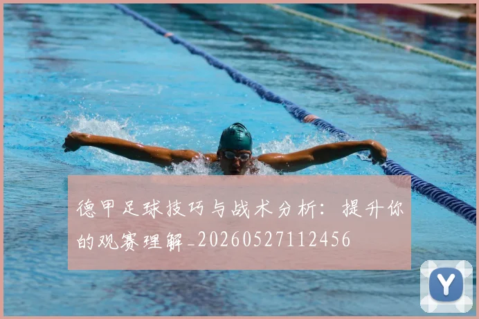 德甲足球技巧与战术分析：提升你的观赛理解_20260527112456