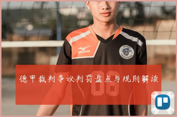 德甲裁判争议判罚盘点与规则解读