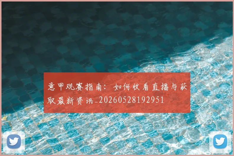 意甲观赛指南：如何收看直播与获取最新资讯_20260528192951