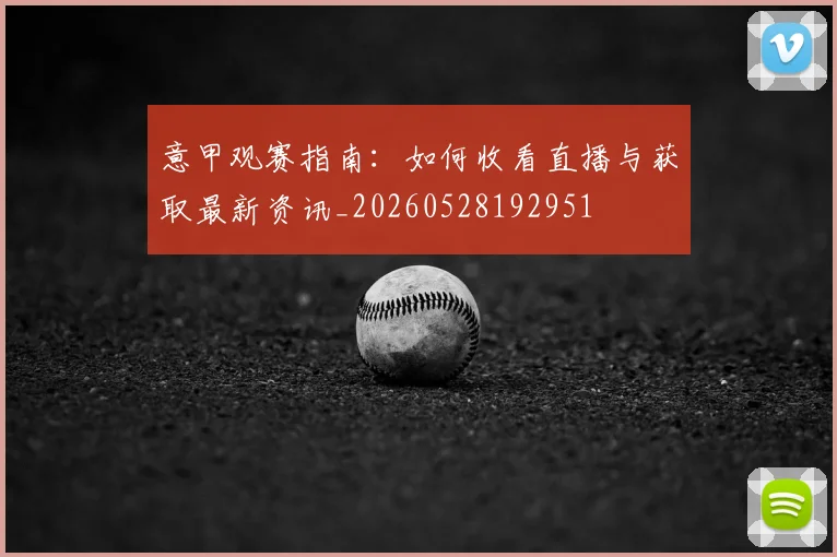 意甲观赛指南：如何收看直播与获取最新资讯_20260528192951